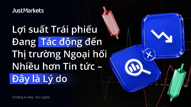 Lợi suất trái phiếu đang tác động đến Thị trường Ngoại hối nhiều hơn tin tức – Góc nhìn từ JustMarkets